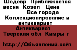 Шедевр “Приближается весна“ Козел › Цена ­ 150 000 - Все города Коллекционирование и антиквариат » Антиквариат   . Тверская обл.,Кимры г.